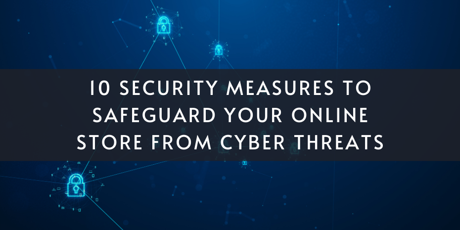 10 Security Measures to Safeguard Your Online Store from Cyber Threats